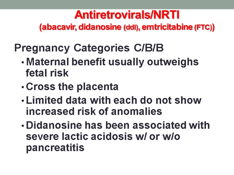 Antiretrovirals/NRTI (abacavir, didanosine (ddI), emtricitabine (FTC)) Pregnancy Categories C/B/B  Maternal benefit usually outweighs